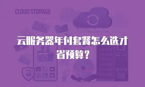 云服务器年付套餐怎么选才省预算？