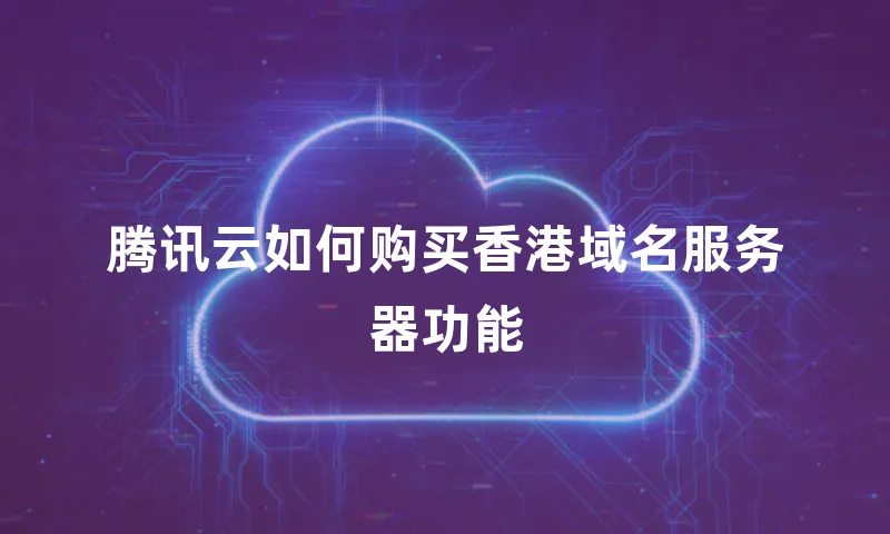腾讯云如何购买香港域名服务器功能