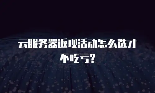 云服务器返现活动怎么选才不吃亏？