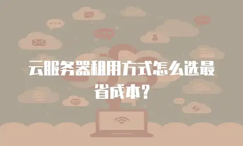 云服务器租用方式怎么选最省成本？