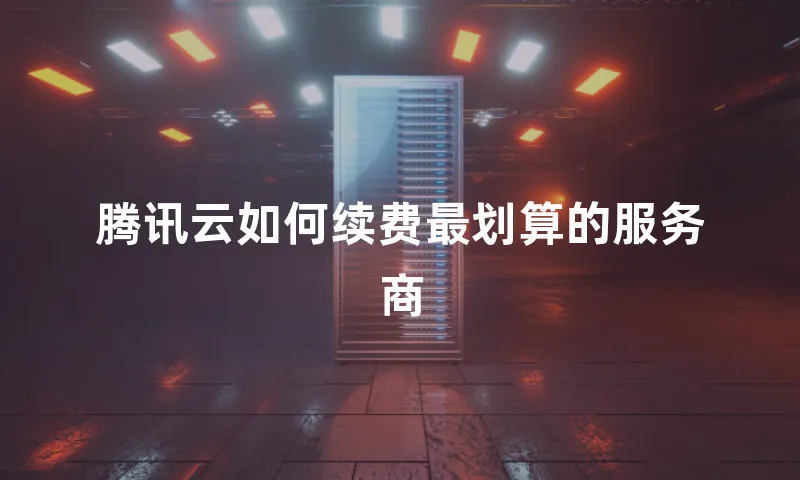 腾讯云如何续费最划算的服务商
