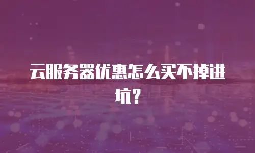 云服务器优惠怎么买不掉进坑？