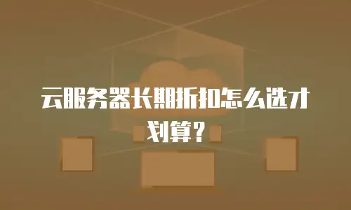 云服务器长期折扣怎么选才划算？