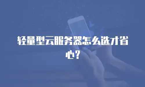 轻量型云服务器怎么选才省心？