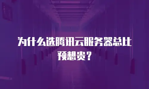 为什么选腾讯云服务器总比预想贵？