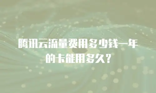 腾讯云流量费用多少钱一年的卡能用多久？