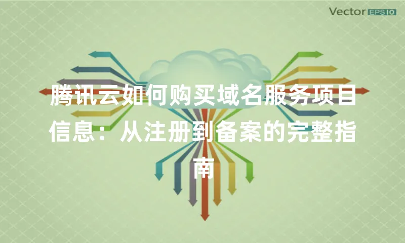 腾讯云如何购买域名服务项目信息：从注册到备案的完整指南