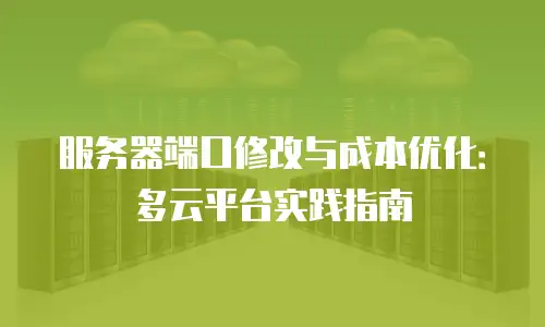 服务器端口修改与成本优化：多云平台实践指南