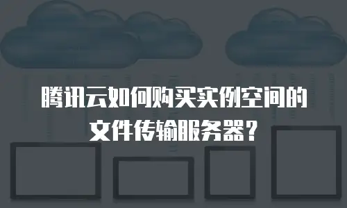腾讯云如何购买实例空间的文件传输服务器？