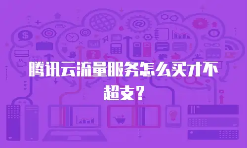 腾讯云流量服务怎么买才不超支？