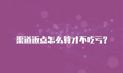 渠道返点怎么算才不吃亏？