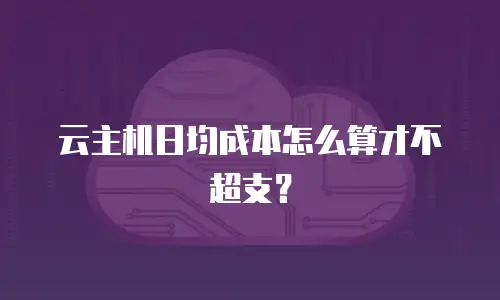 云主机日均成本怎么算才不超支？