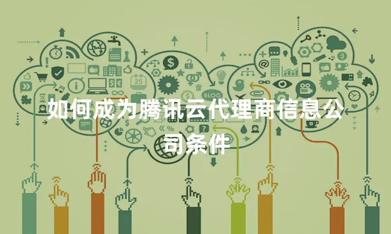 如何成为腾讯云代理商信息公司条件