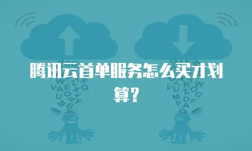 腾讯云首单服务怎么买才划算？