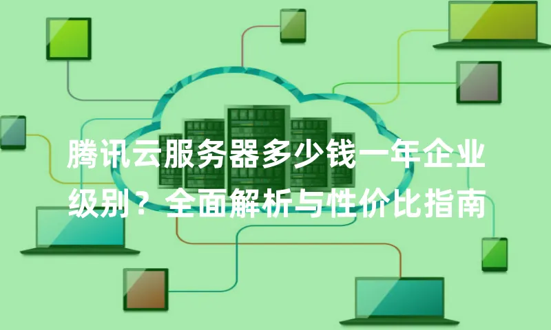 腾讯云服务器多少钱一年企业级别？全面解析与性价比指南