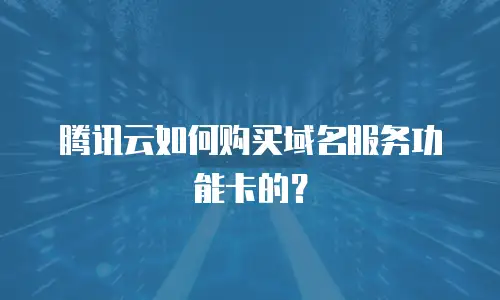 腾讯云如何购买域名服务功能卡的？