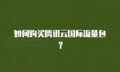 如何购买腾讯云国际流量包？