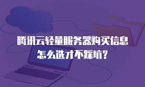 腾讯云轻量服务器购买信息怎么选才不踩坑？