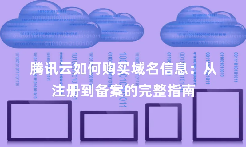腾讯云如何购买域名信息：从注册到备案的完整指南