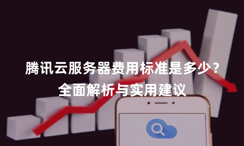 腾讯云服务器费用标准是多少？全面解析与实用建议