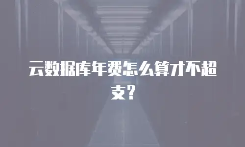 云数据库年费怎么算才不超支？