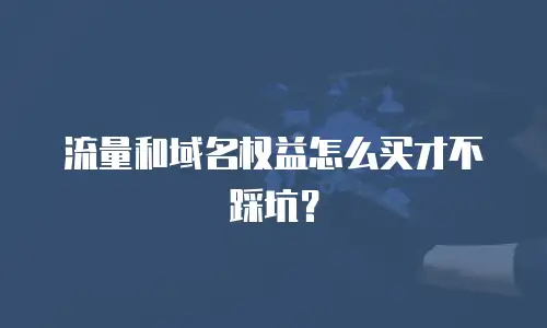 流量和域名权益怎么买才不踩坑？