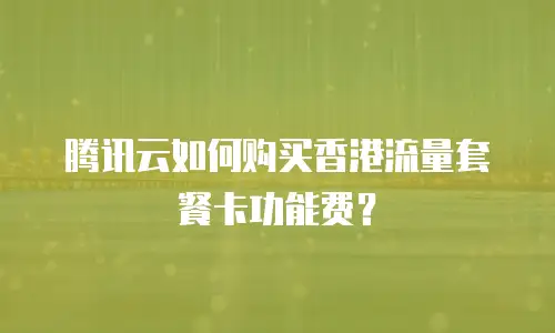 腾讯云如何购买香港流量套餐卡功能费？