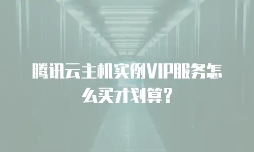 腾讯云主机实例VIP服务怎么买才划算？