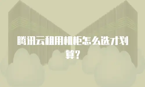 腾讯云租用机柜怎么选才划算？