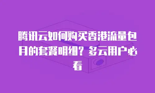腾讯云如何购买香港流量包月的套餐明细？多云用户必看
