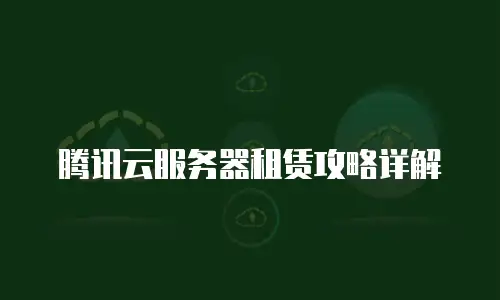 腾讯云服务器租赁攻略详解