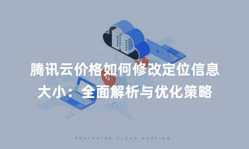 腾讯云价格如何修改定位信息大小：全面解析与优化策略