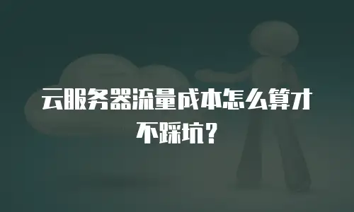 云服务器流量成本怎么算才不踩坑？
