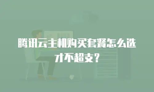 腾讯云主机购买套餐怎么选才不超支？