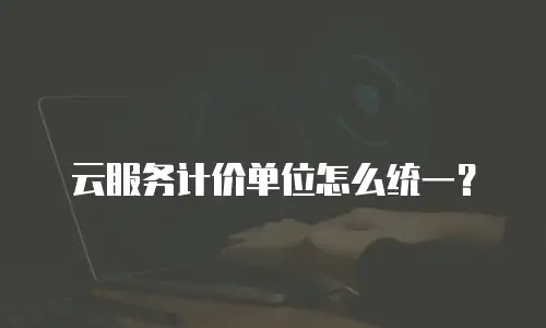 云服务计价单位怎么统一？