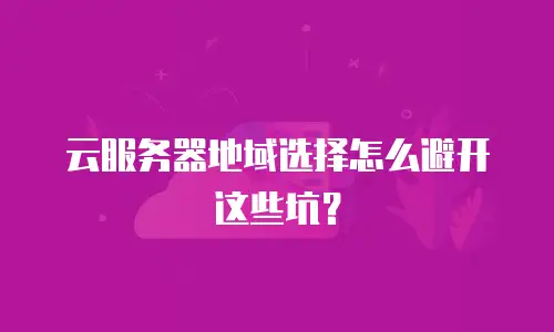 云服务器地域选择怎么避开这些坑？