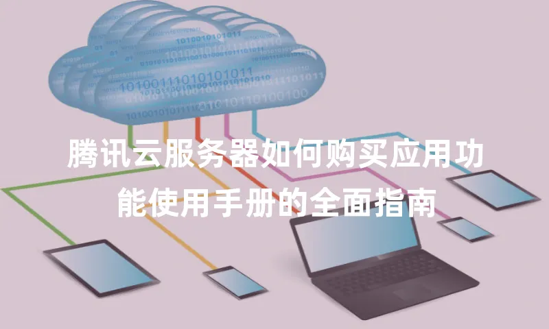 腾讯云服务器如何购买应用功能使用手册的全面指南