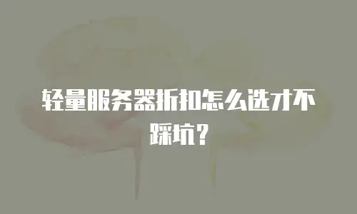 轻量服务器折扣怎么选才不踩坑？