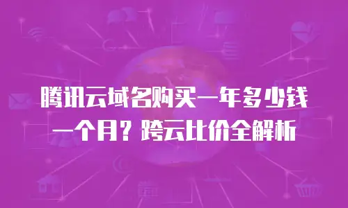 腾讯云域名购买一年多少钱一个月？跨云比价全解析