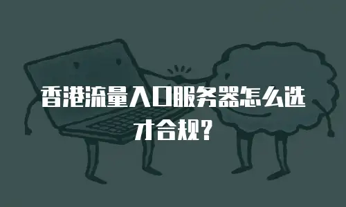 香港流量入口服务器怎么选才合规？