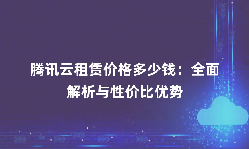 腾讯云租赁价格多少钱：全面解析与性价比优势