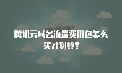 腾讯云域名流量费用包怎么买才划算？