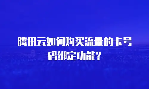 腾讯云如何购买流量的卡号码绑定功能？