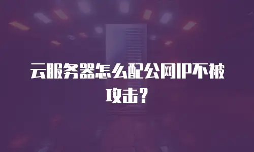 云服务器怎么配公网IP不被攻击？