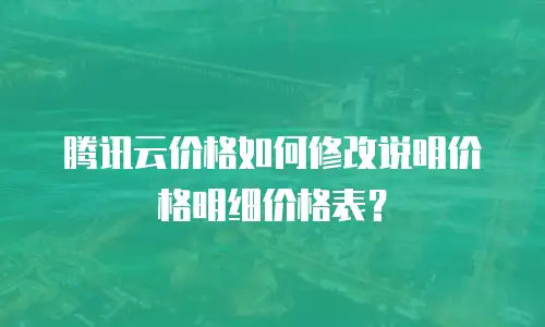 腾讯云价格如何修改说明价格明细价格表？