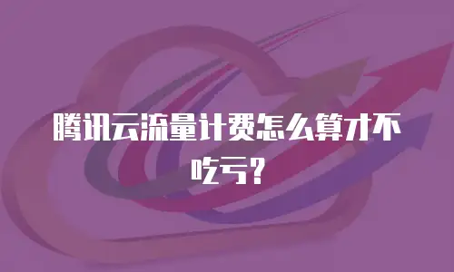 腾讯云流量计费怎么算才不吃亏？