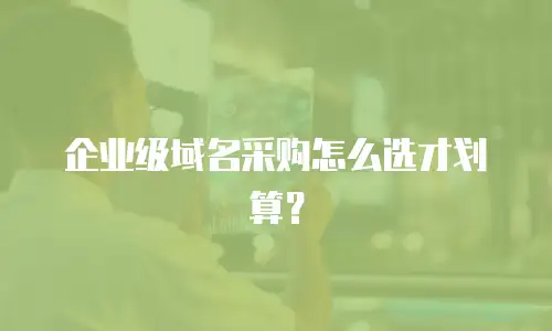 企业级域名采购怎么选才划算？