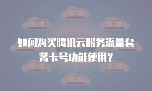 如何购买腾讯云服务流量套餐卡号功能使用？