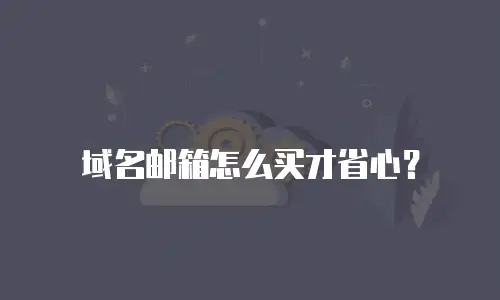 域名邮箱怎么买才省心？