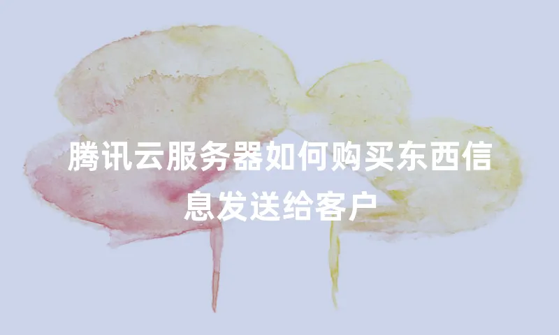 腾讯云服务器如何购买东西信息发送给客户